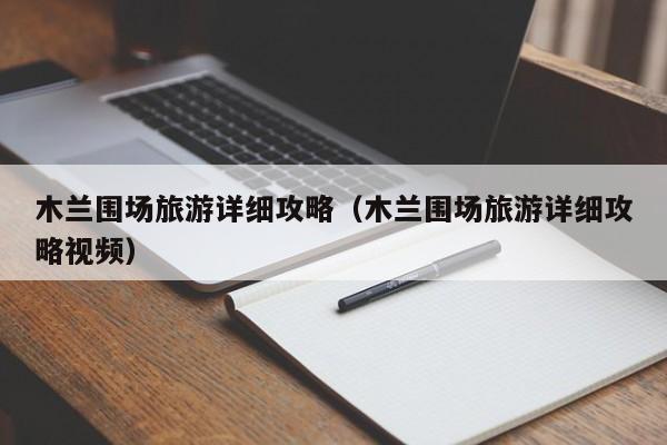 木兰围场旅游详细攻略(木兰围场旅游详细攻略视频)