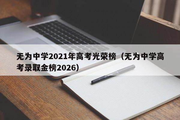 无为中学2021年高考光荣榜(无为中学高考录取金榜2026)