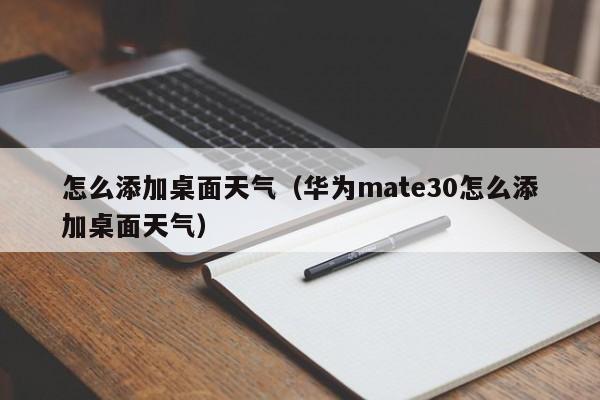 怎么添加桌面天气(华为mate30怎么添加桌面天气)