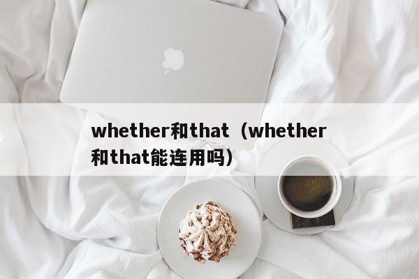 whether和that(whether和that能连用吗)