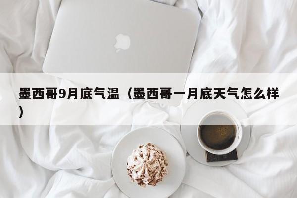 墨西哥9月底气温(墨西哥一月底天气怎么样)
