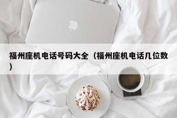 福州座机电话号码大全(福州座机电话几位数)