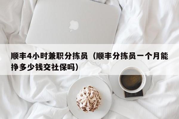 顺丰4小时兼职分拣员(顺丰分拣员一个月能挣多少钱交社保吗)