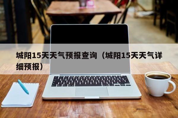 城阳15天天气预报查询(城阳15天天气详细预报)