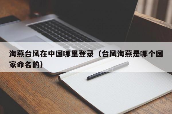 海燕台风在中国哪里登录(台风海燕是哪个国家命名的)