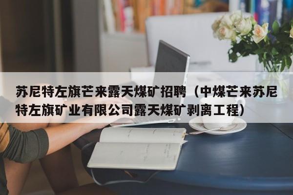 苏尼特左旗芒来露天煤矿招聘(中煤芒来苏尼特左旗矿业有限公司露天煤矿剥离工程)