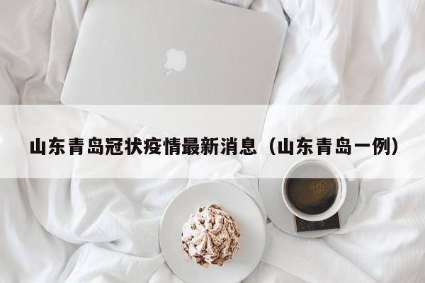 山东青岛冠状疫情最新消息(山东青岛一例)