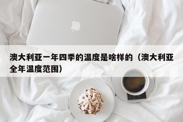 澳大利亚一年四季的温度是啥样的(澳大利亚全年温度范围)