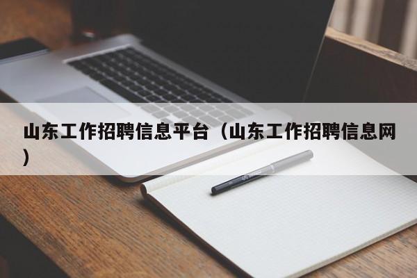 山东工作招聘信息平台(山东工作招聘信息网)