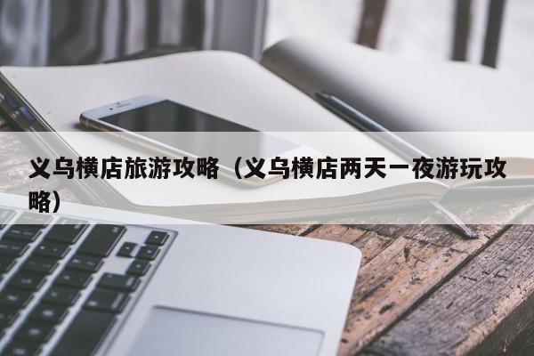 义乌横店旅游攻略(义乌横店两天一夜游玩攻略)