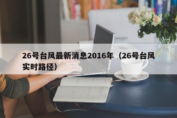 26号台风最新消息2016年(26号台风实时路径)