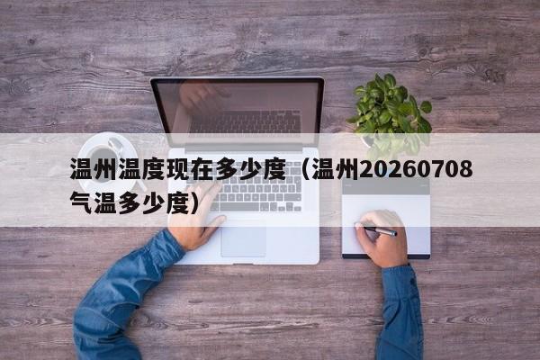 温州温度现在多少度(温州20260708气温多少度)