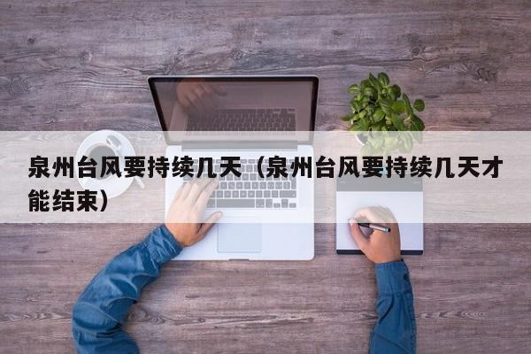 泉州台风要持续几天(泉州台风要持续几天才能结束)