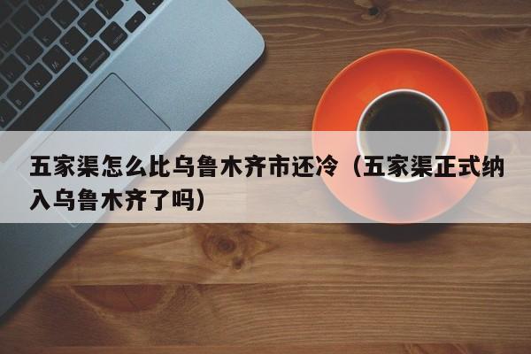 五家渠怎么比乌鲁木齐市还冷(五家渠正式纳入乌鲁木齐了吗)