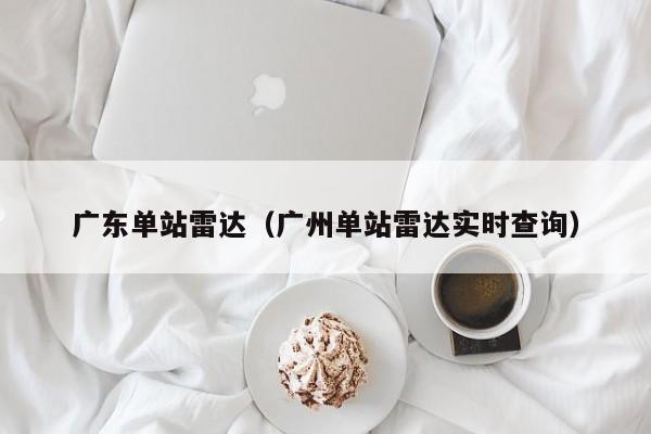 广东单站雷达(广州单站雷达实时查询)