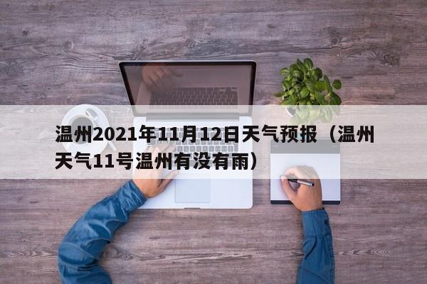 温州2021年11月12日天气预报(温州天气11号温州有没有雨)