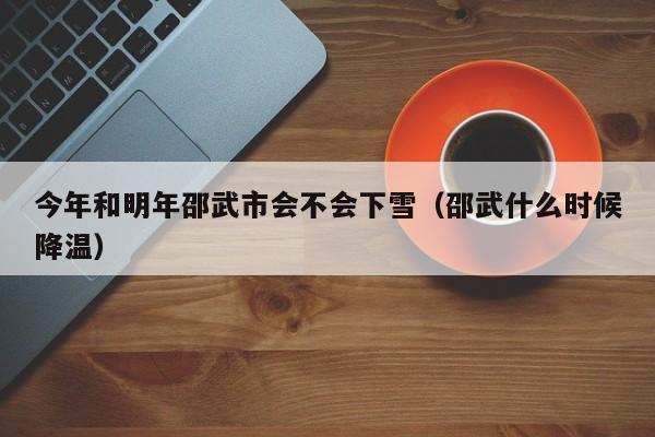 今年和明年邵武市会不会下雪(邵武什么时候降温)