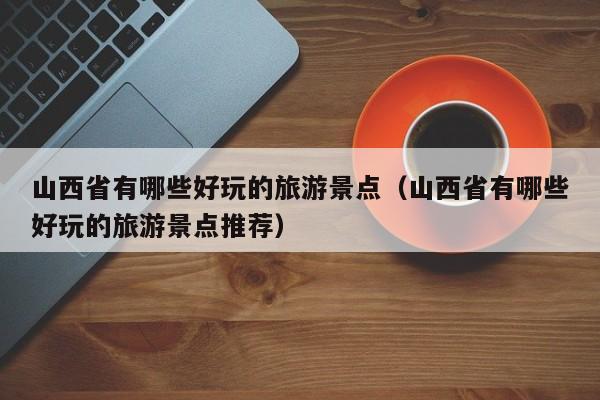 山西省有哪些好玩的旅游景点(山西省有哪些好玩的旅游景点推荐)