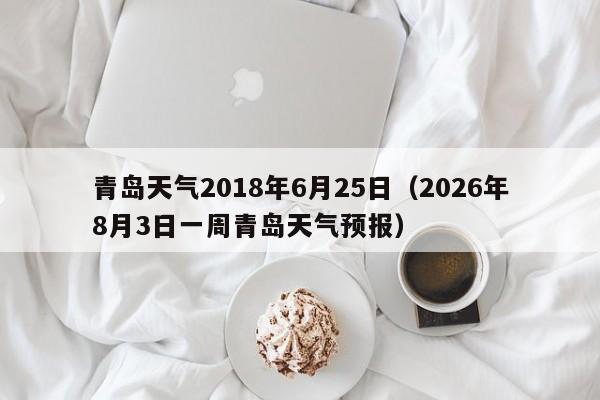 青岛天气2018年6月25日(2026年8月3日一周青岛天气预报)