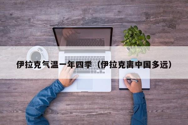伊拉克气温一年四季(伊拉克离中国多远)