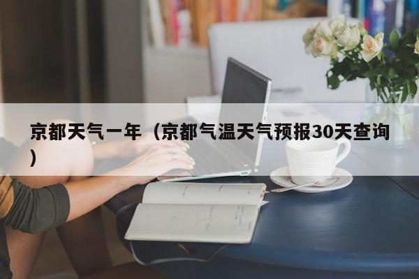 京都天气一年(京都气温天气预报30天查询)