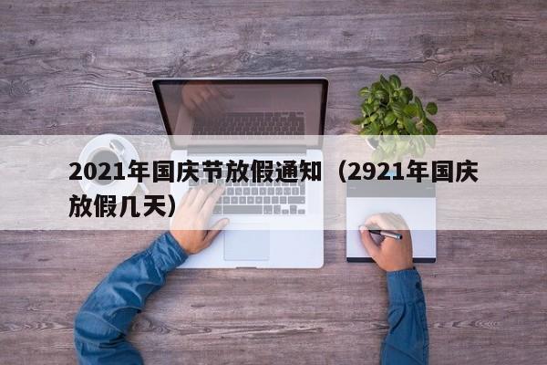 2021年国庆节放假通知(2921年国庆放假几天)