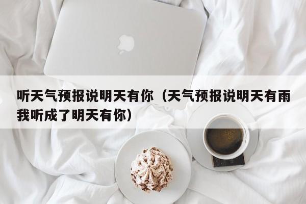 听天气预报说明天有你(天气预报说明天有雨我听成了明天有你)