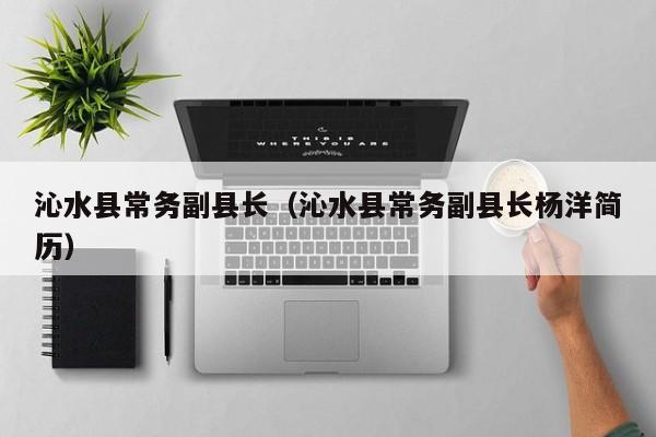 沁水县常务副县长(沁水县常务副县长杨洋简历)
