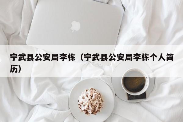 宁武县公安局李栋(宁武县公安局李栋个人简历)