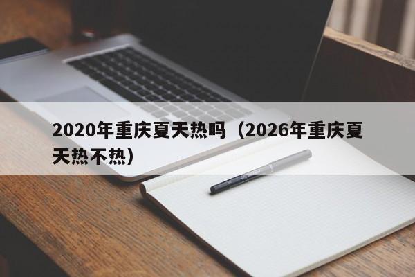 2020年重庆夏天热吗(2026年重庆夏天热不热)