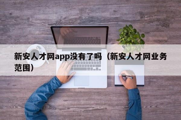 新安人才网app没有了吗(新安人才网业务范围)