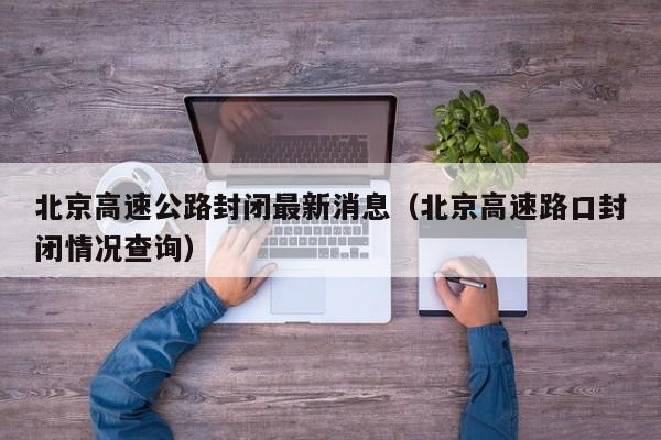 北京高速公路封闭最新消息(北京高速路口封闭情况查询)