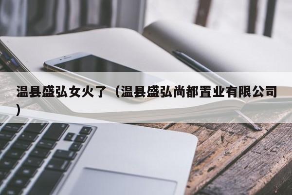 温县盛弘女火了(温县盛弘尚都置业有限公司)
