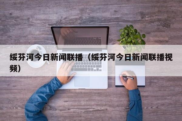 绥芬河今日新闻联播(绥芬河今日新闻联播视频)