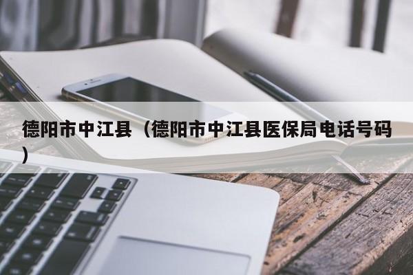 德阳市中江县(德阳市中江县医保局电话号码)