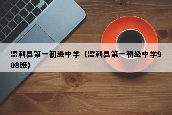 监利县第一初级中学(监利县第一初级中学908班)