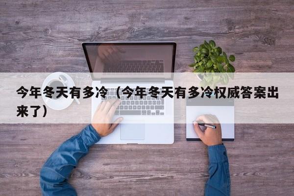 今年冬天有多冷(今年冬天有多冷权威答案出来了)