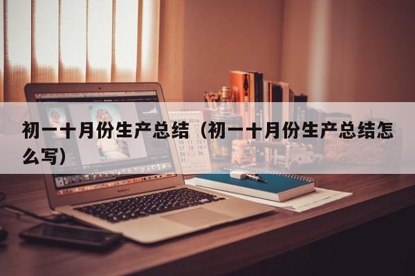 初一十月份生产总结(初一十月份生产总结怎么写)