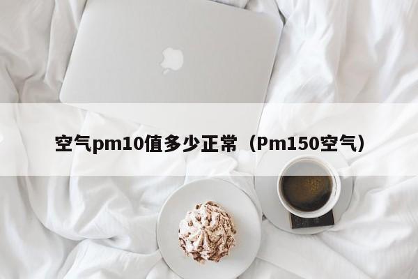 空气pm10值多少正常(Pm150空气)