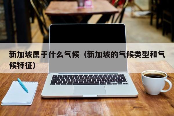 新加坡属于什么气候(新加坡的气候类型和气候特征)