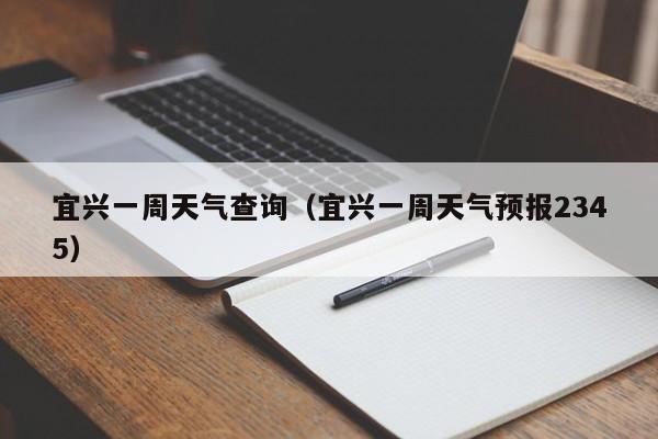宜兴一周天气查询(宜兴一周天气预报2345)