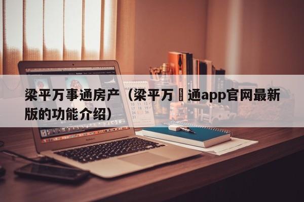 梁平万事通房产(梁平万亊通app官网最新版的功能介绍)