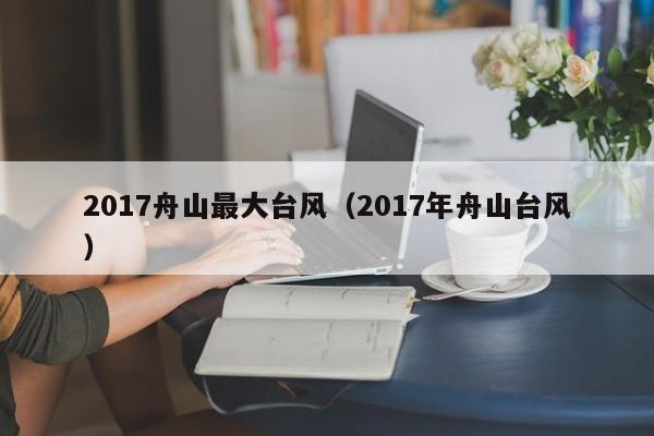 2017舟山最大台风(2017年舟山台风)