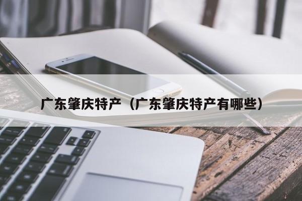 广东肇庆特产(广东肇庆特产有哪些)