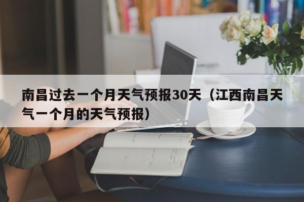 南昌过去一个月天气预报30天(江西南昌天气一个月的天气预报)