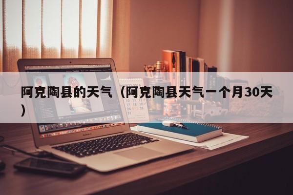 阿克陶县的天气(阿克陶县天气一个月30天)