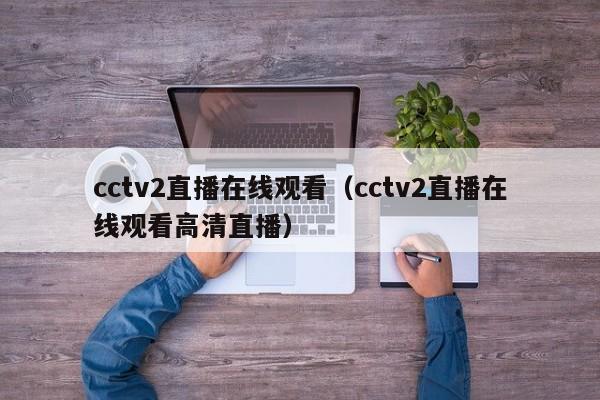 cctv2直播在线观看(cctv2直播在线观看高清直播)