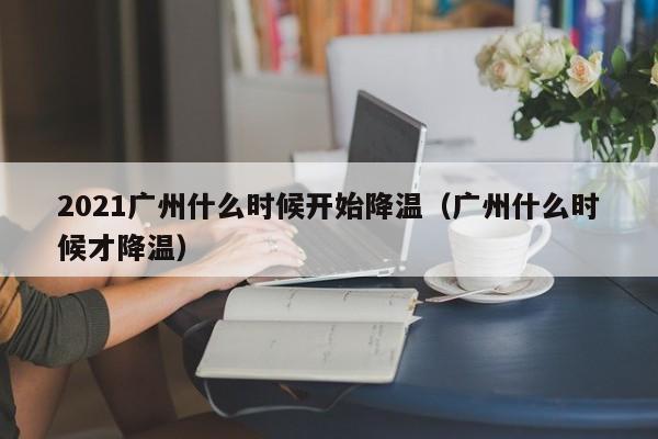 2021广州什么时候开始降温(广州什么时候才降温)