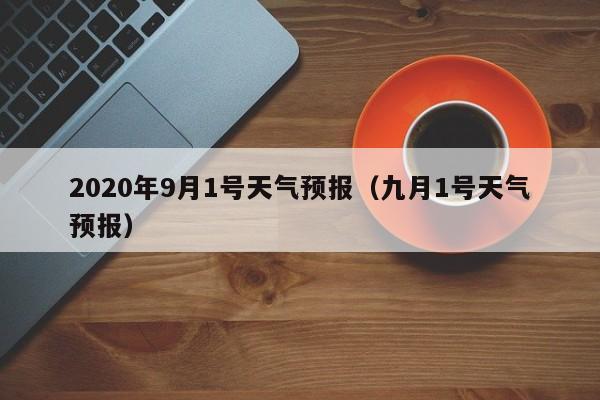 2020年9月1号天气预报(九月1号天气预报)