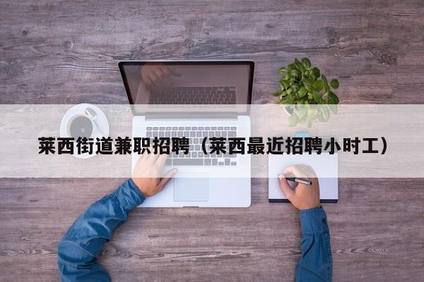 莱西街道兼职招聘(莱西最近招聘小时工)